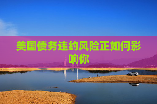 美国债务违约风险正如何影响你