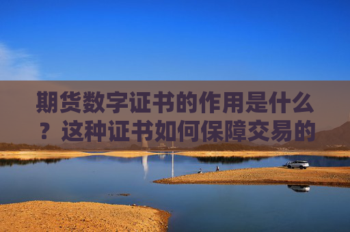 期货数字证书的作用是什么？这种证书如何保障交易的安全性？
