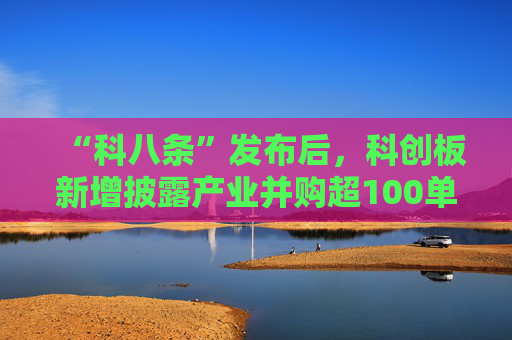 “科八条”发布后，科创板新增披露产业并购超100单