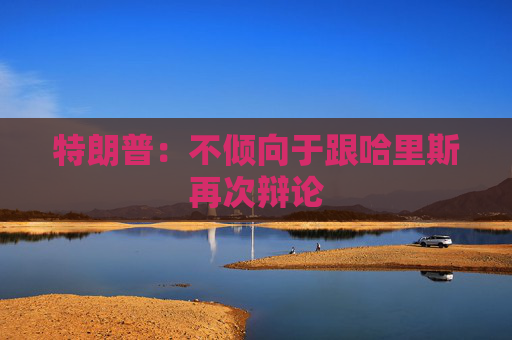 特朗普：不倾向于跟哈里斯再次辩论