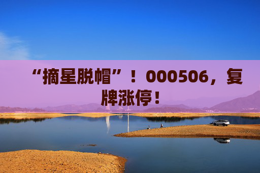 “摘星脱帽”！000506，复牌涨停！