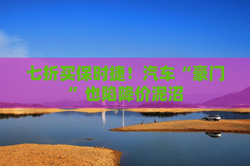 七折买保时捷！汽车“豪门”也陷降价泥沼