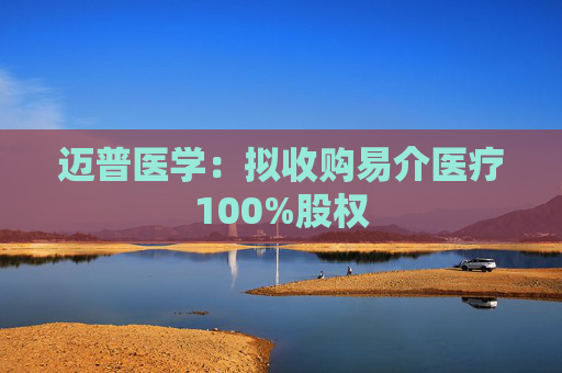 迈普医学：拟收购易介医疗100%股权