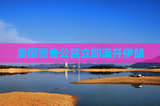 美国警告公民立即离开伊朗
