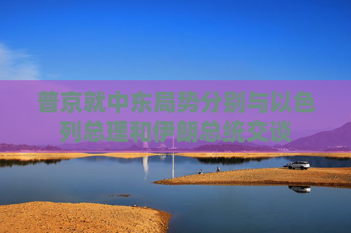 普京就中东局势分别与以色列总理和伊朗总统交谈