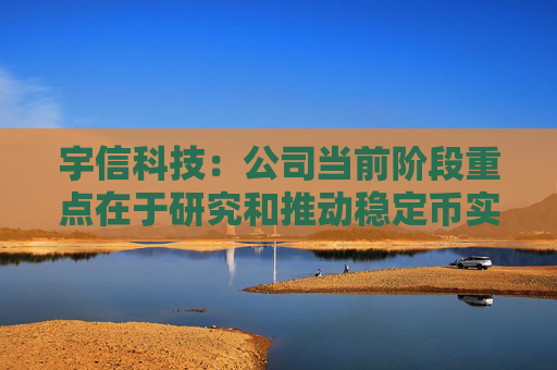 宇信科技：公司当前阶段重点在于研究和推动稳定币实际应用