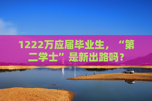 1222万应届毕业生，“第二学士”是新出路吗？