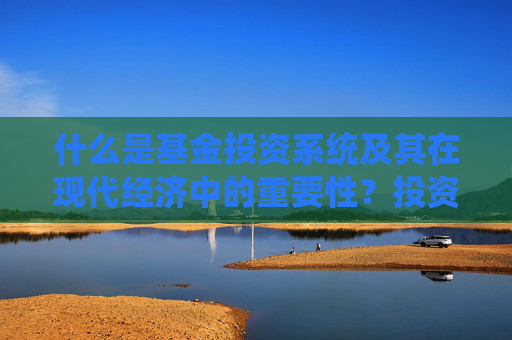 什么是基金投资系统及其在现代经济中的重要性？投资系统如何促进交易的便捷性？