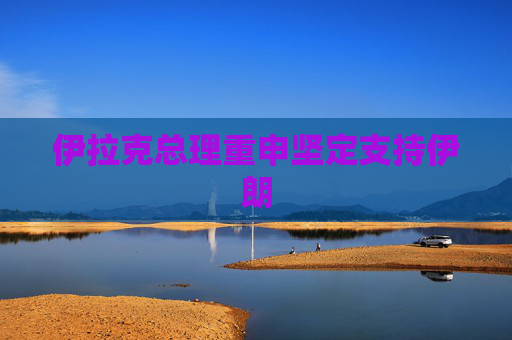 伊拉克总理重申坚定支持伊朗