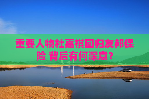 重要人物杜嘉祺回归友邦保险 背后有何深意？