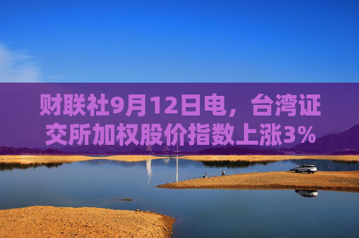 财联社9月12日电，台湾证交所加权股价指数上涨3%至21，662.99点