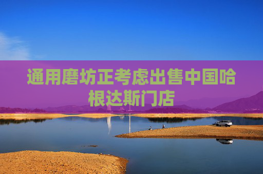 通用磨坊正考虑出售中国哈根达斯门店