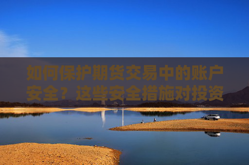 如何保护期货交易中的账户安全？这些安全措施对投资者有什么实际意义？
