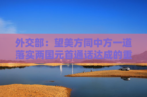 外交部：望美方同中方一道落实两国元首通话达成的重要共识