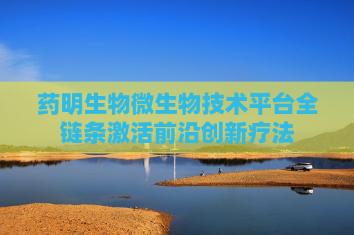 药明生物微生物技术平台全链条激活前沿创新疗法