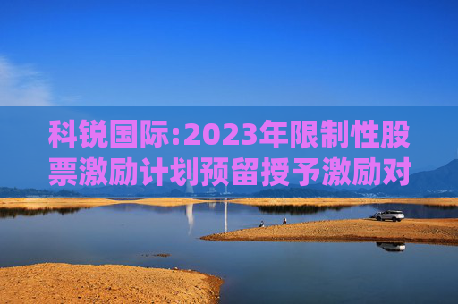 科锐国际:2023年限制性股票激励计划预留授予激励对象名单（授予日）