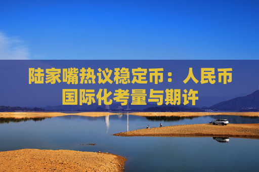 陆家嘴热议稳定币：人民币国际化考量与期许