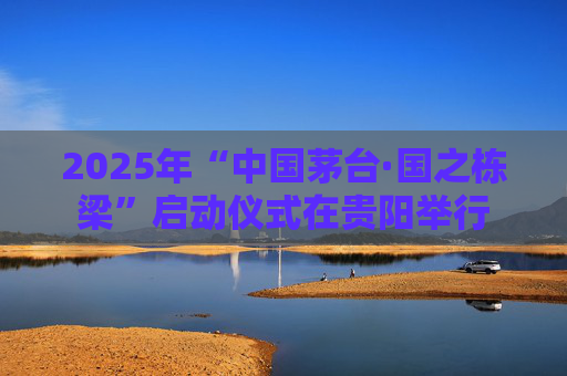 2025年“中国茅台·国之栋梁”启动仪式在贵阳举行