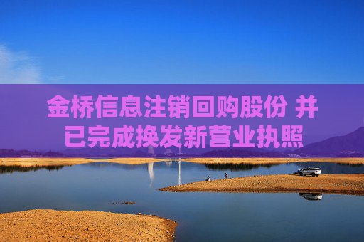 金桥信息注销回购股份 并已完成换发新营业执照