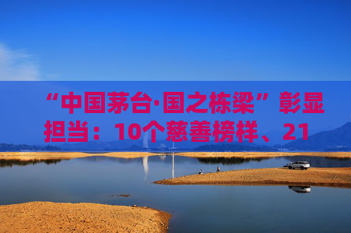 “中国茅台·国之栋梁”彰显担当：10个慈善榜样、2104家爱心单位