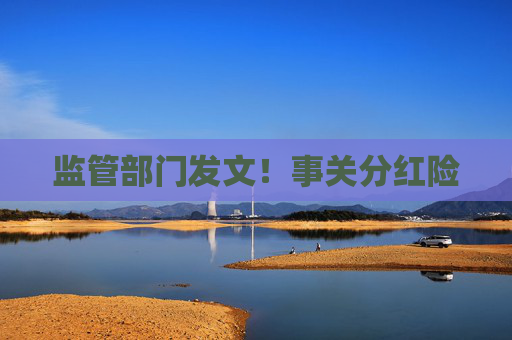 监管部门发文！事关分红险