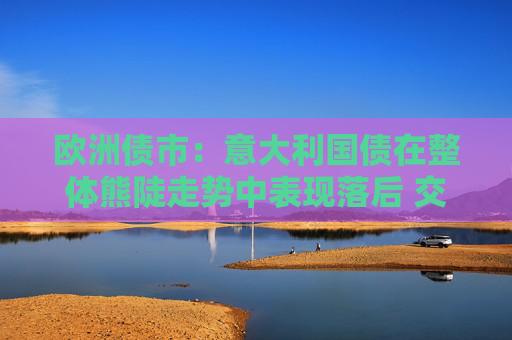 欧洲债市：意大利国债在整体熊陡走势中表现落后 交易员聚焦中东进展