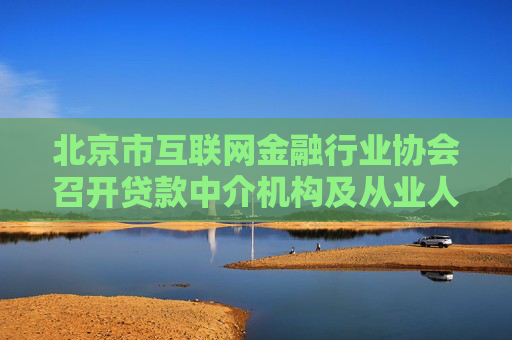 北京市互联网金融行业协会召开贷款中介机构及从业人员信息登记启动会