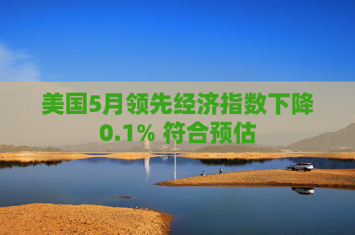 美国5月领先经济指数下降0.1% 符合预估
