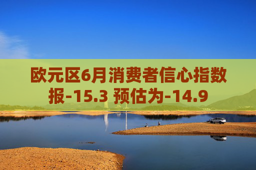 欧元区6月消费者信心指数报-15.3 预估为-14.9