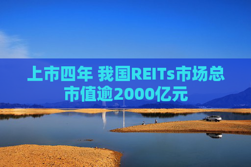 上市四年 我国REITs市场总市值逾2000亿元