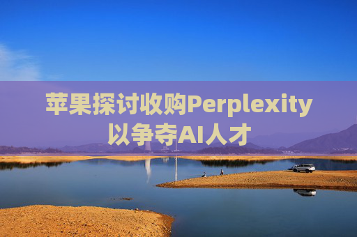苹果探讨收购Perplexity以争夺AI人才