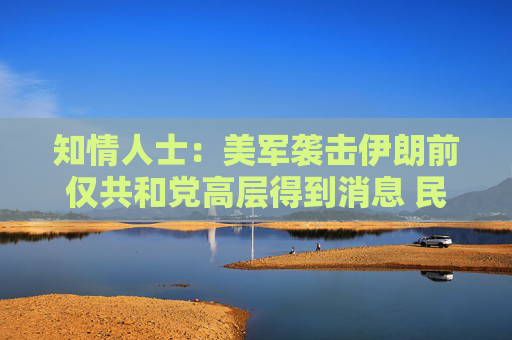 知情人士：美军袭击伊朗前仅共和党高层得到消息 民主党领袖不知悉
