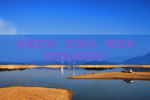 全国首笔！在深圳，跨境支付通业务落地！
