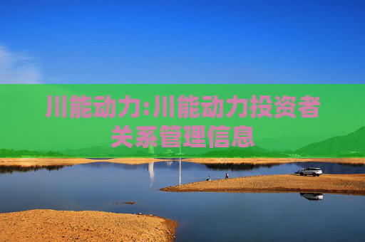 川能动力:川能动力投资者关系管理信息