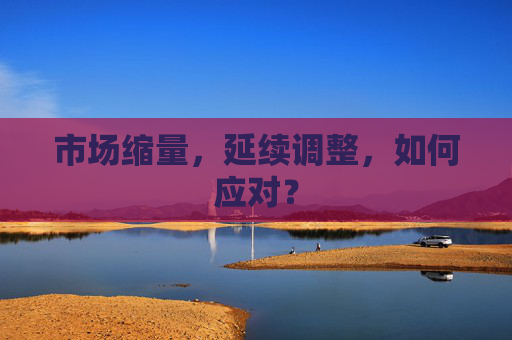 市场缩量，延续调整，如何应对？
