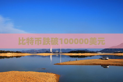 比特币跌破100000美元