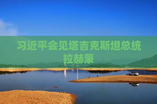 习近平会见塔吉克斯坦总统拉赫蒙