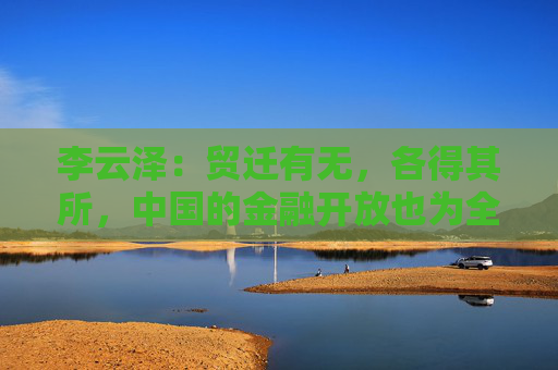 李云泽:贸迁有无,各得其所,中国的金融开放也为全球资金提供了良好的资产配置机会