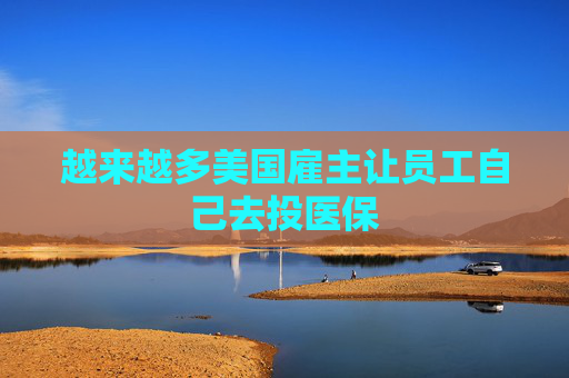 越来越多美国雇主让员工自己去投医保