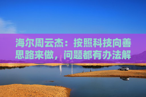 海尔周云杰：按照科技向善思路来做，问题都有办法解决