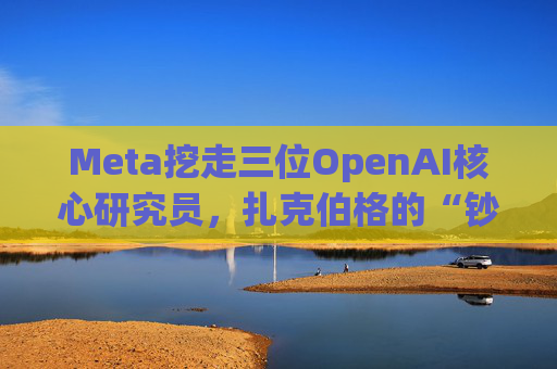 Meta挖走三位OpenAI核心研究员，扎克伯格的“钞能力”奏效了
