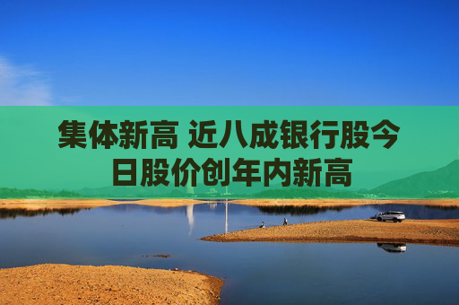 集体新高 近八成银行股今日股价创年内新高