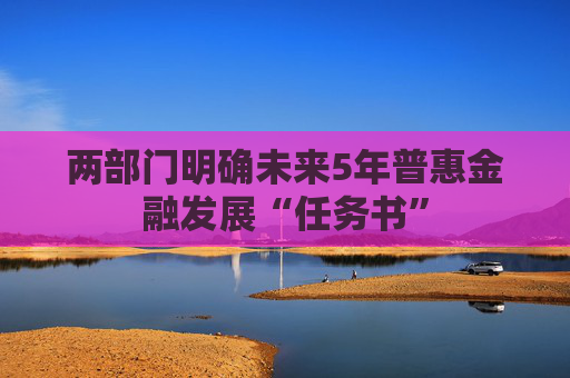 两部门明确未来5年普惠金融发展“任务书”