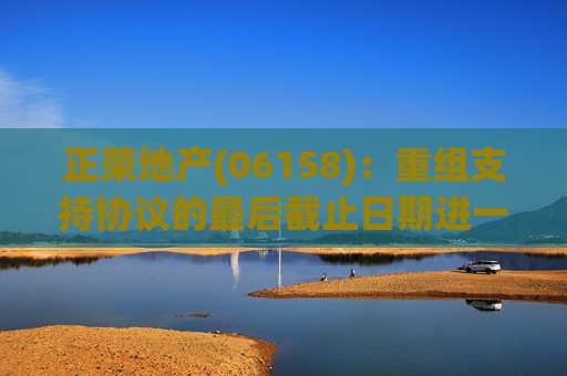 正荣地产(06158)：重组支持协议的最后截止日期进一步延长