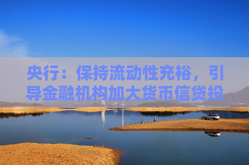 央行：保持流动性充裕，引导金融机构加大货币信贷投放力度