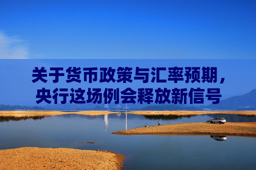 关于货币政策与汇率预期，央行这场例会释放新信号