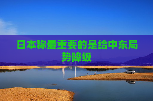 日本称最重要的是给中东局势降级