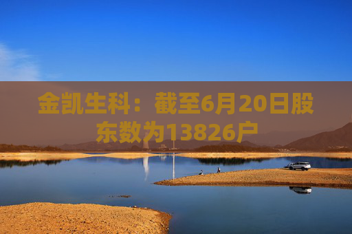 金凯生科：截至6月20日股东数为13826户