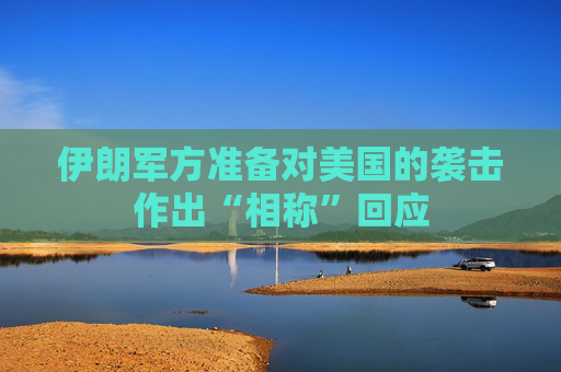 伊朗军方准备对美国的袭击作出“相称”回应