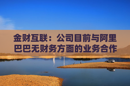 金财互联：公司目前与阿里巴巴无财务方面的业务合作